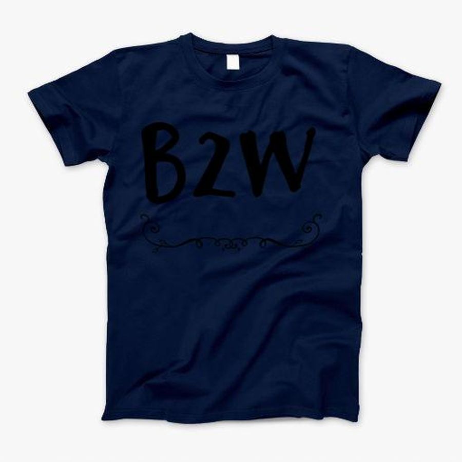 B2w T-Shirt, Tshirt, Hoodie, Sweatshirt, Long Sleeve, Youth, funny shirts, gift shirts, Graphic Tee