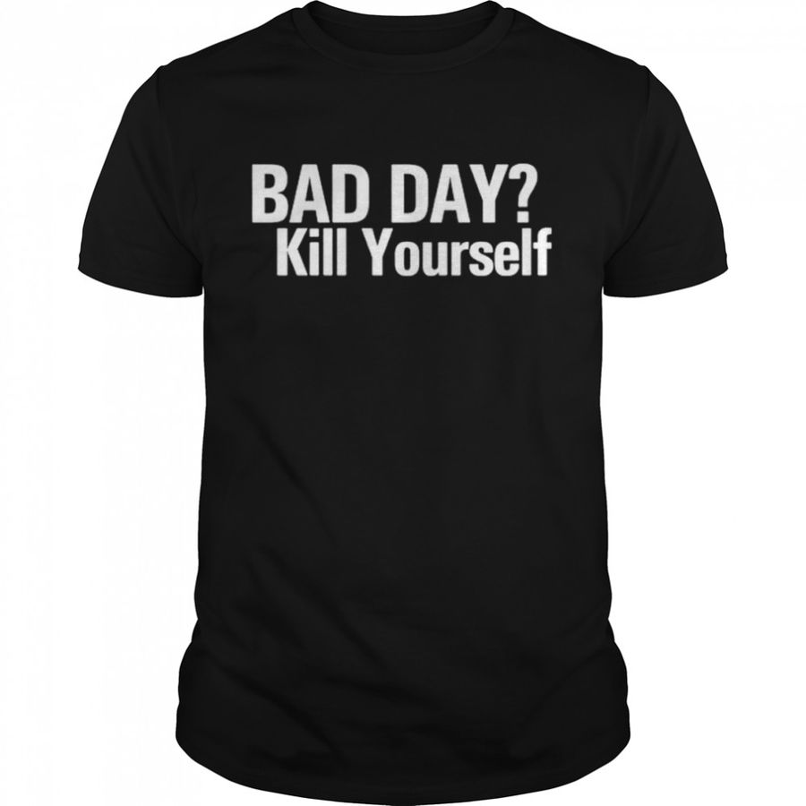 Bad Day Kill Yourself shirt