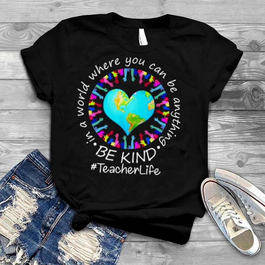 Be Kind In A World Where You Can Be Anything Teacher Life Shirt