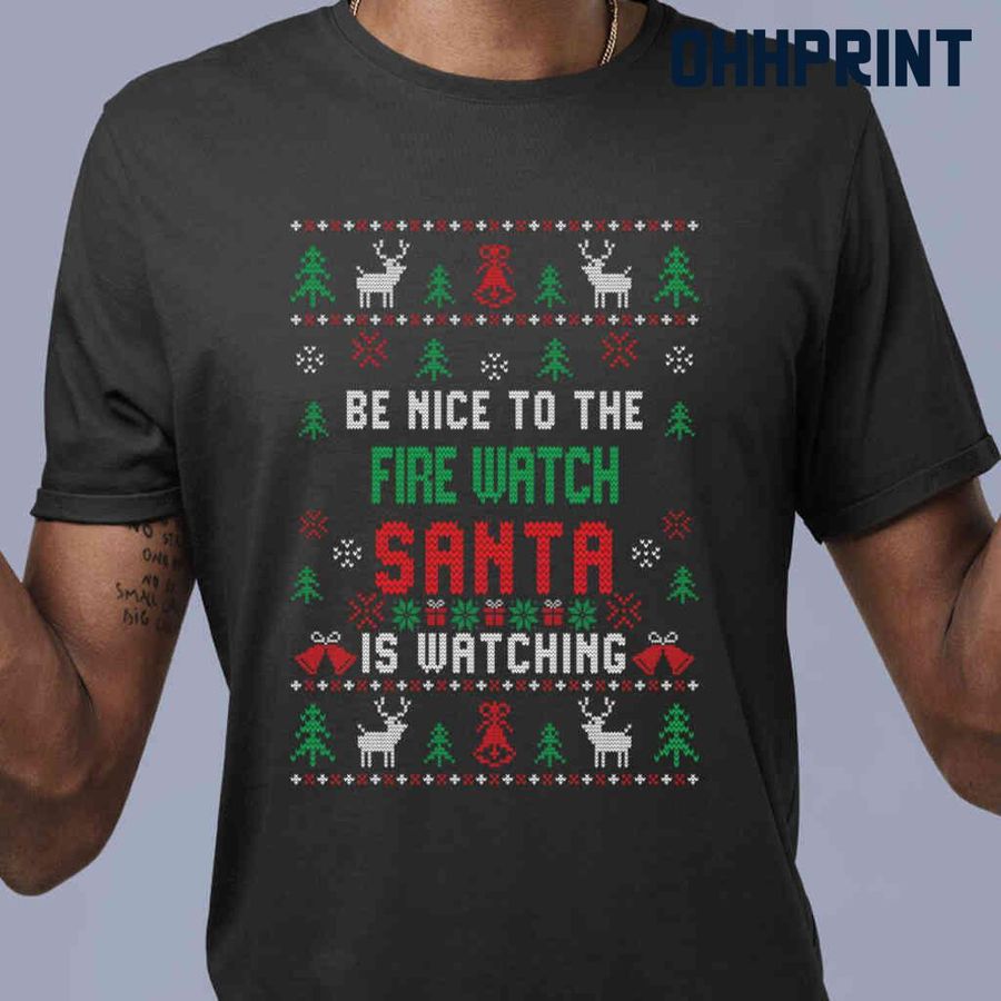 Be Nice To The Fire Watch Santa Is Watching Ugly Christmas Tshirts Black