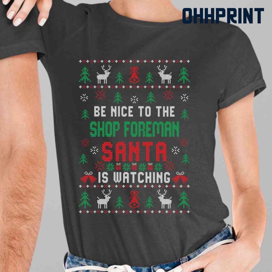 Be Nice To The Shop Foreman Santa Is Watching Ugly Christmas Tshirts Black