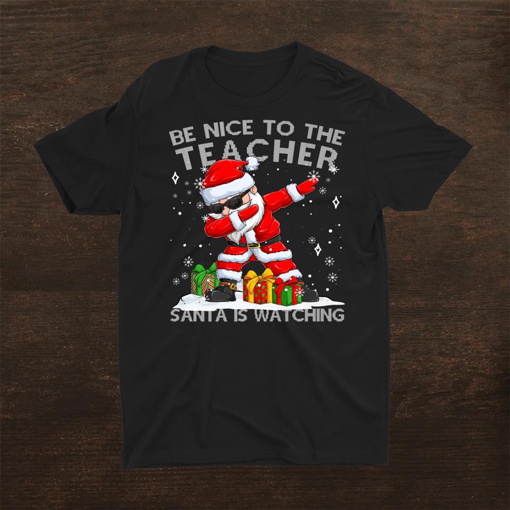 Be Nice To The Teacher Santa Is Watching Dabbing Christmas Shirt