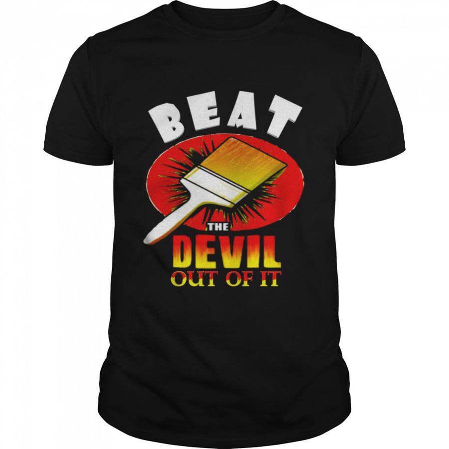 Beat The Devil Out Of It shirt