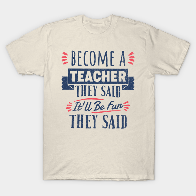 Become A Teacher They Said It'll Be Fun They Said T-shirt, Hoodie, SweatShirt, Long Sleeve