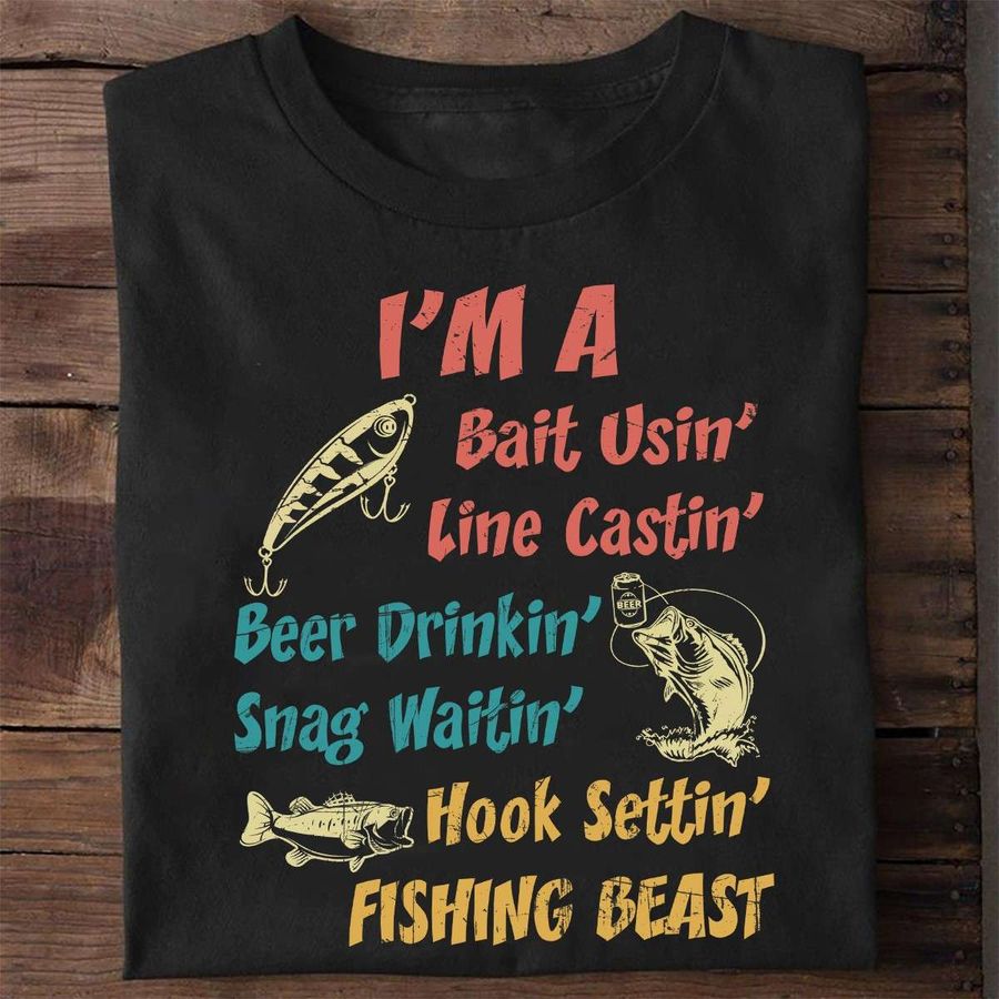 Beer Fishing – I'm a bait usin' line castin' beer drinkin' snag waitin' hook settin' fishing beast