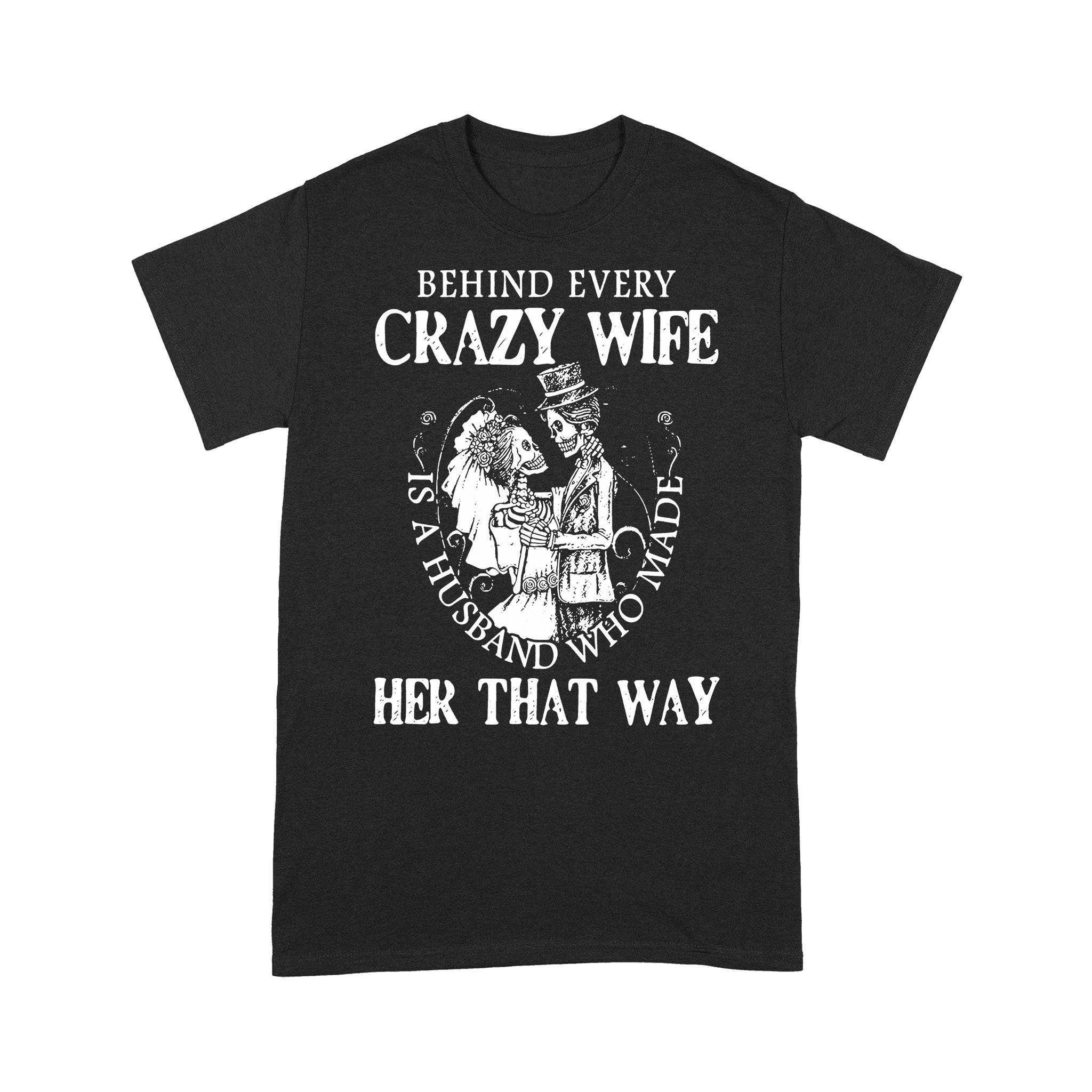 Behind Every Crazy Wife Is A Husband Who Made Her That Way Skeleton Marriage T-shirt