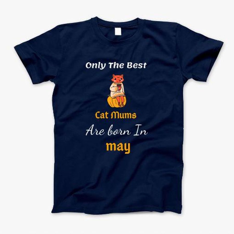 Best Cat Mom Are Born In May Cat Mama Mother Gift Women T-Shirt, Tshirt, Hoodie, Sweatshirt, Long Sleeve, Youth, Personalized shirt, funny shirts