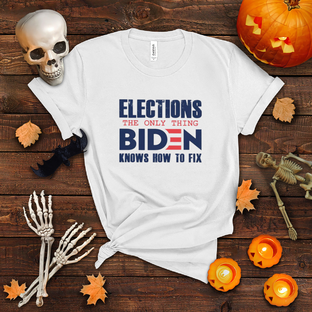 Best Elections The Only Thing Biden Knows How To Fix 2021 tee Shirt