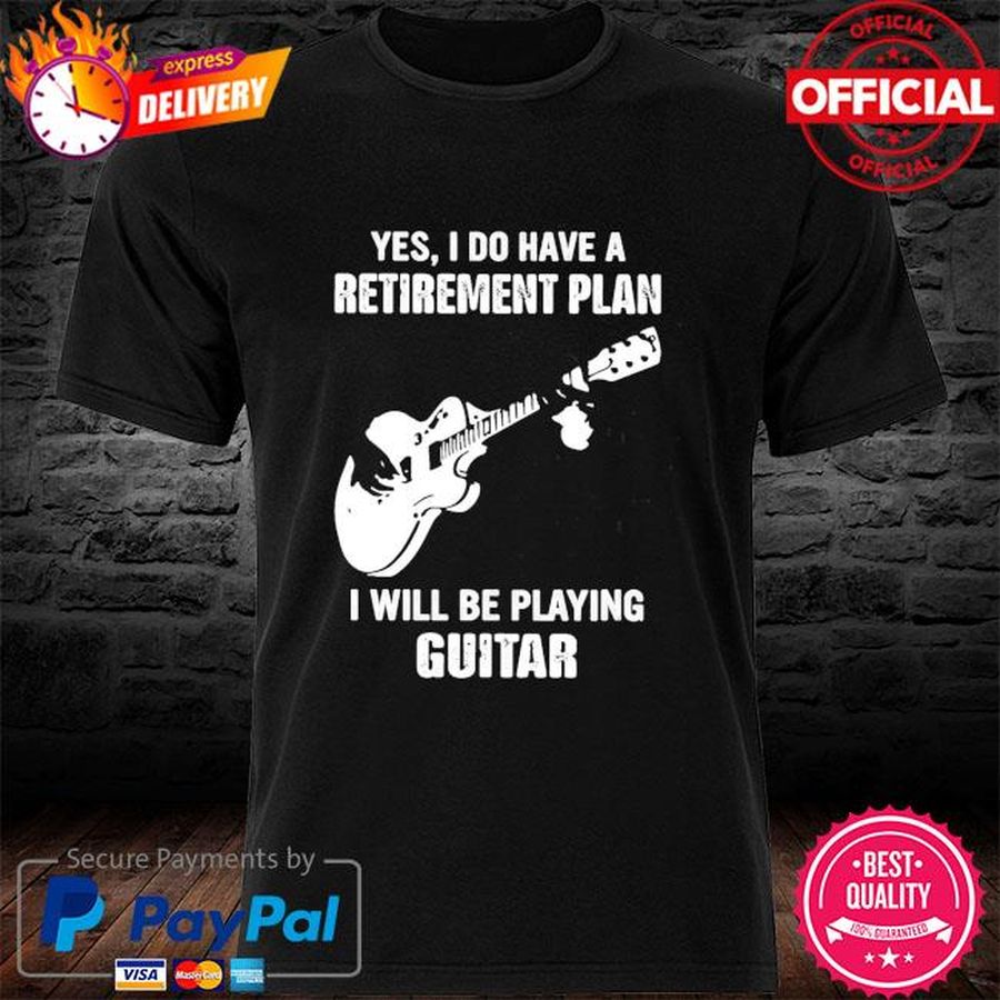 Best Yes I do have a retirement plan I will be playing Guitar shirt