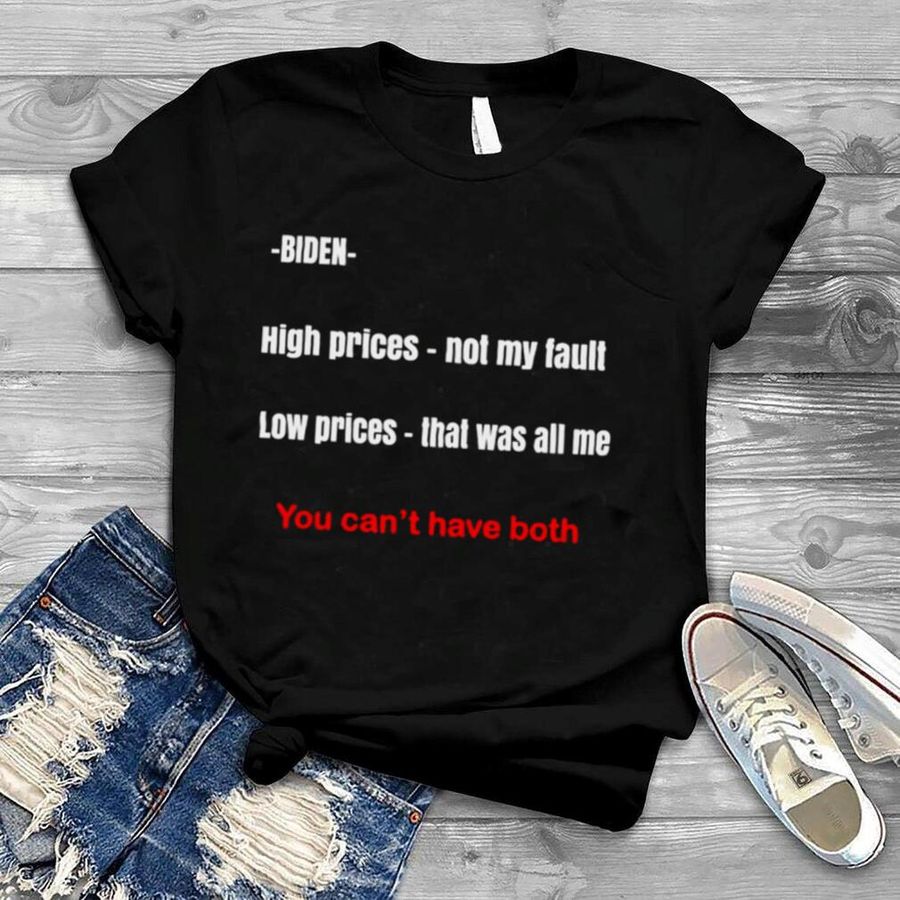 Biden high prices not my fault low prices that was all me You can’t have both shirt