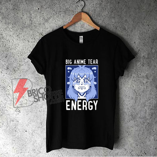Big Anime Tear Energy T-Shirt – Funny Shirt On Sale