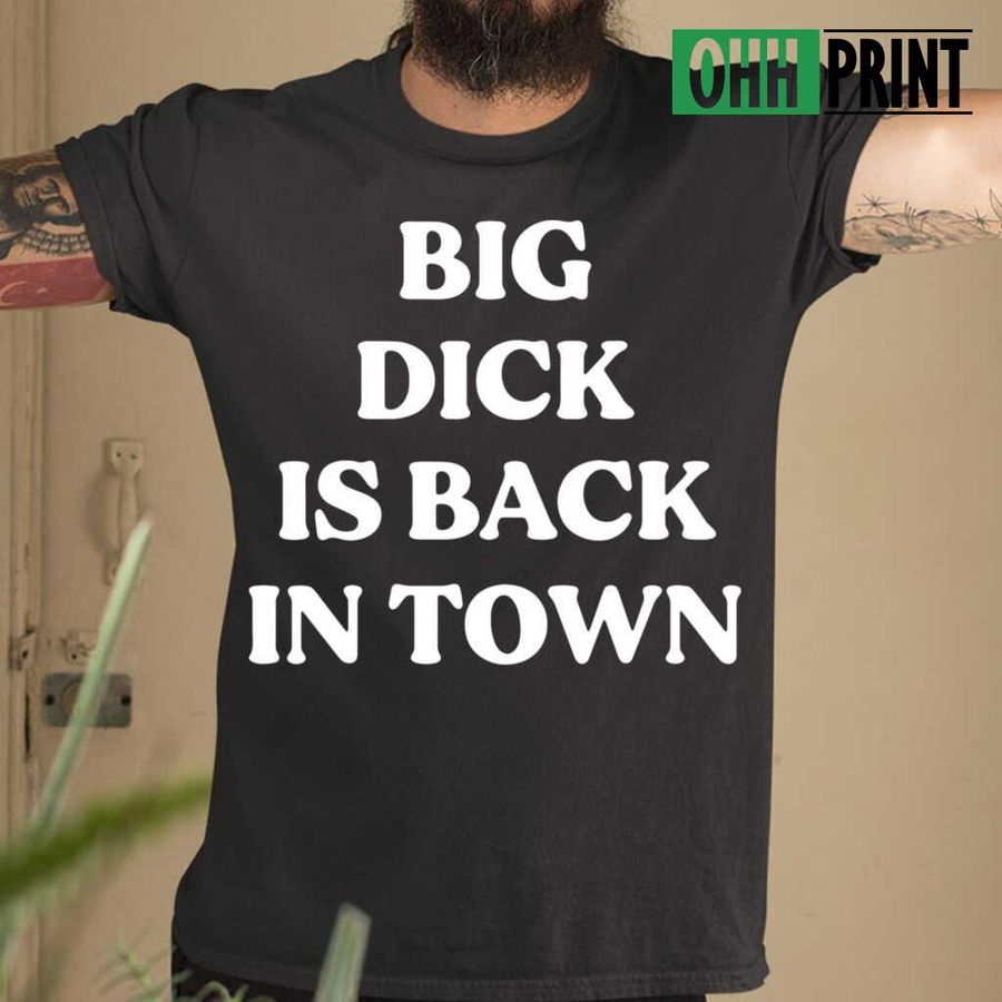 Big Dick Is Back In Town Funny Tshirts Black