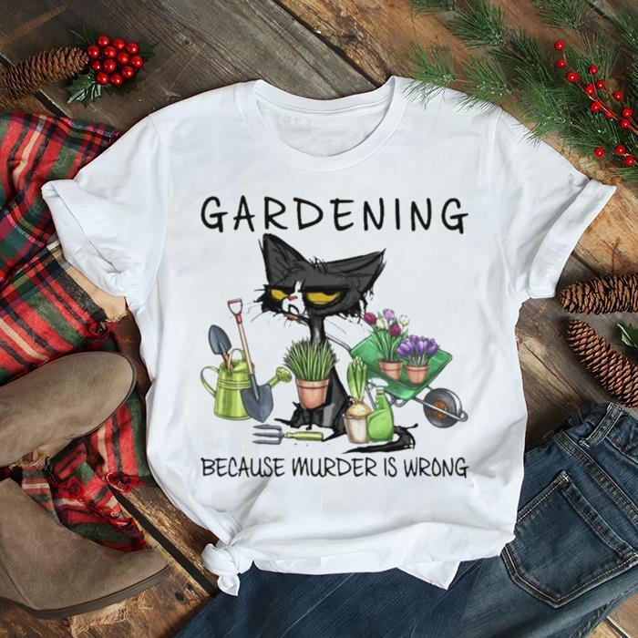 Black Cat Gardening Because Murder Is Wrong 2022 shirt