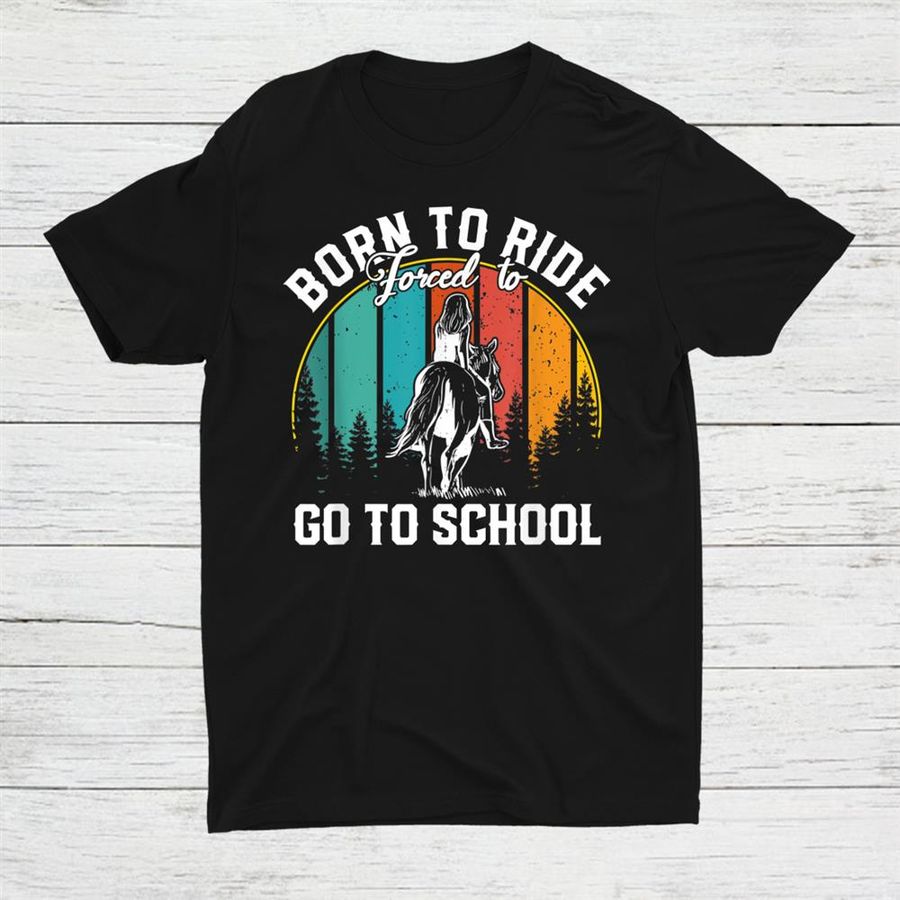 Born Ride Horses Forced To Go To School Horse Girl Shirt