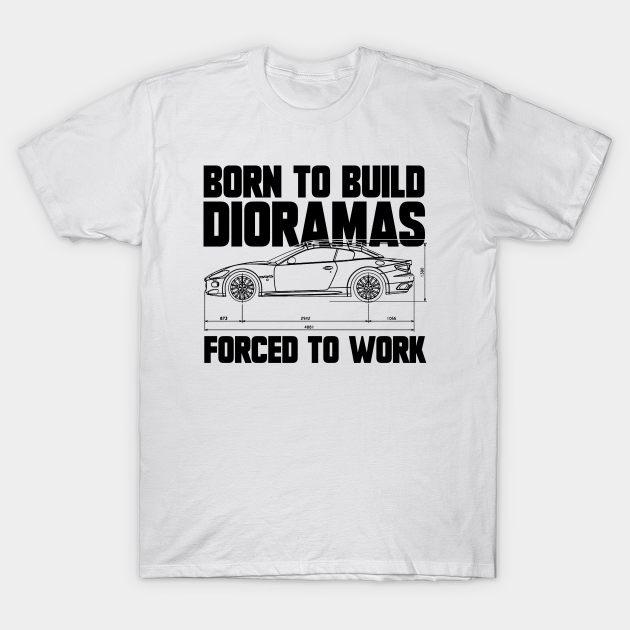 Born To Build Dioramas, Forced to Work - Funny Quote T-shirt, Hoodie, SweatShirt, Long Sleeve