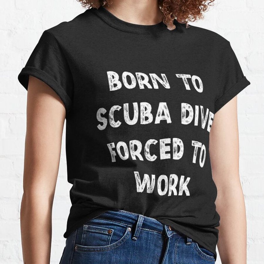 Born to Scuba Dive Forced to Work Classic T-Shirt