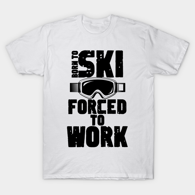 Born to ski forced to work T-shirt, Hoodie, SweatShirt, Long Sleeve