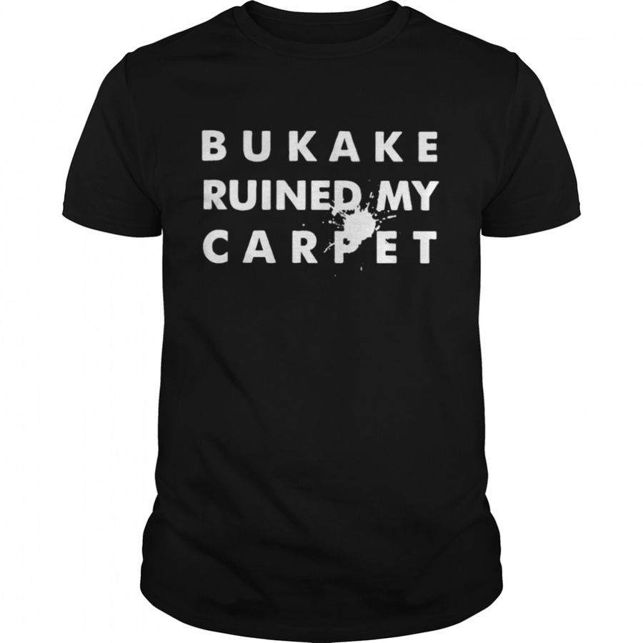 Bukake ruined my carpet shirt