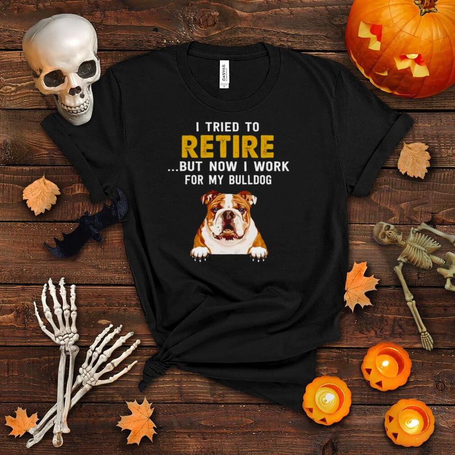 Bulldog Bull Terrier I tried to retire but now i work for my bulldog shirt