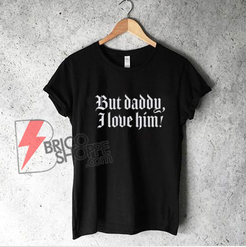 But Daddy I Love Him T-Shirt – Funny Shirt On Sale