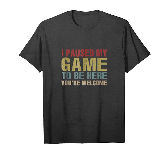 Buy I Paused My Game You're Welcome Funny Geek Gamer T Shirt Unisex T-Shirt