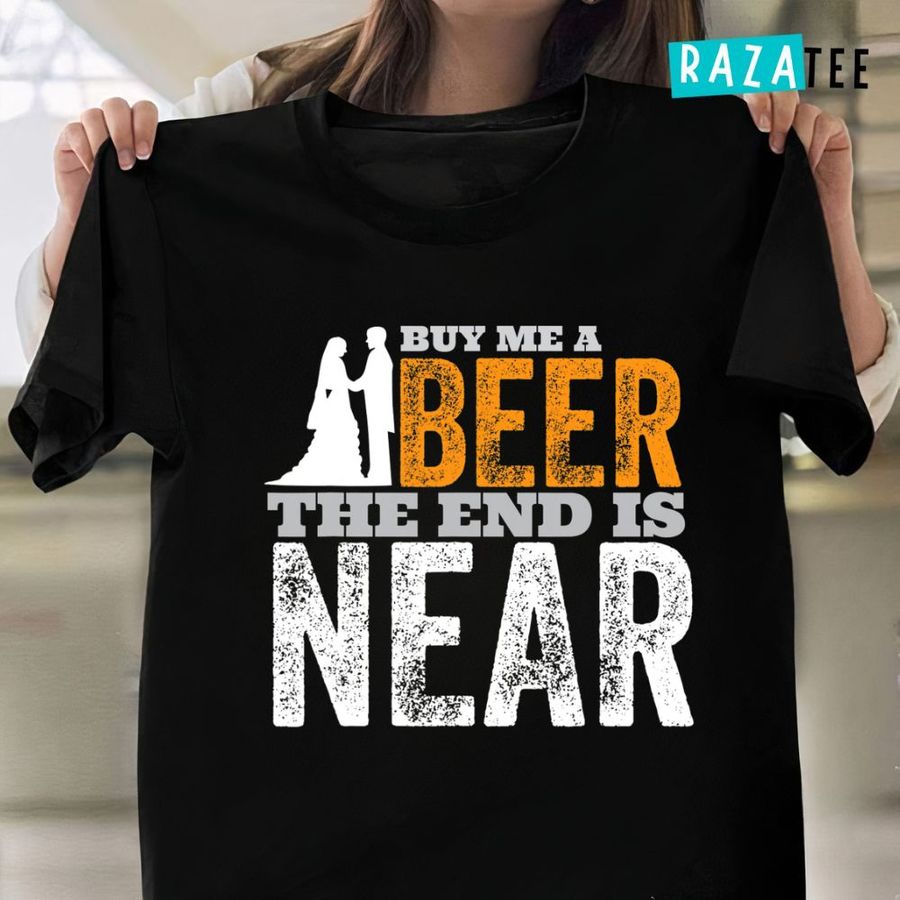 Buy Me A Beer The End Is Near T-Shirt Bachelor Party Groom