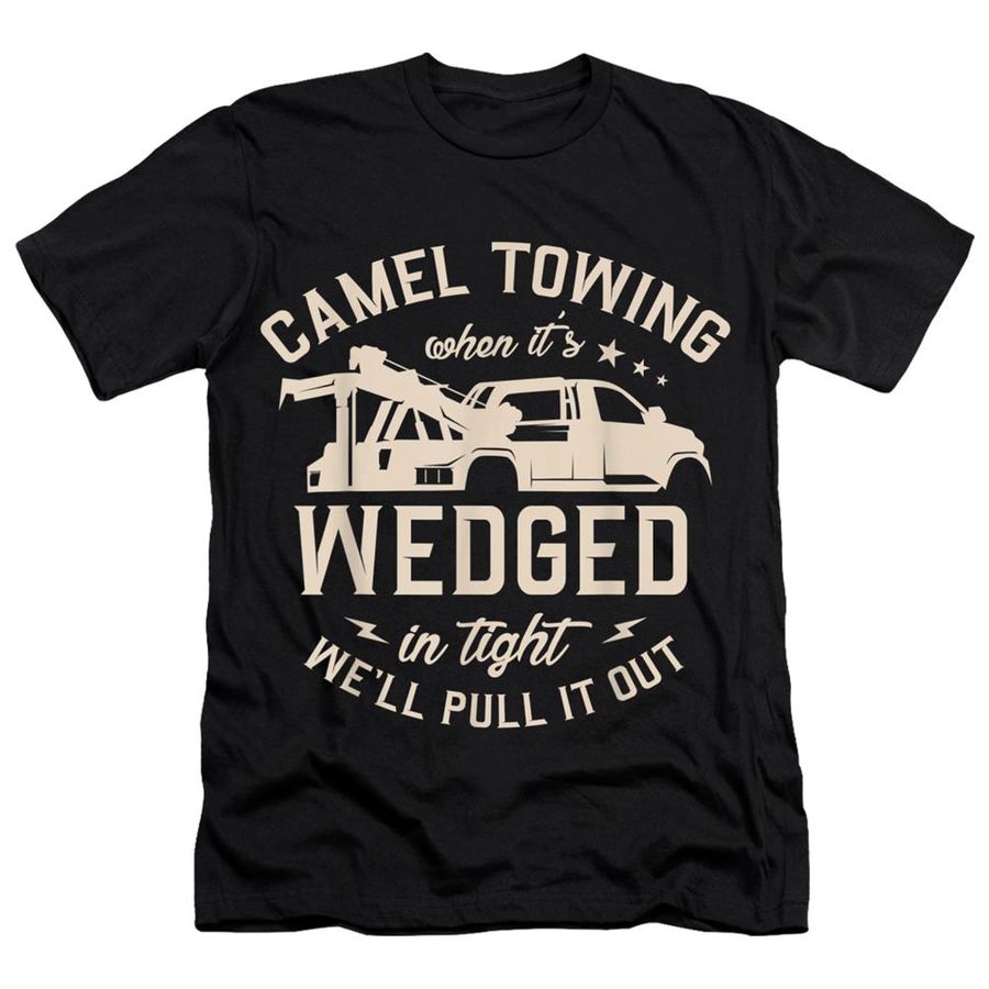 Camel Towing When It’s Wedged In Tight We’ll Pull It Out Shirt