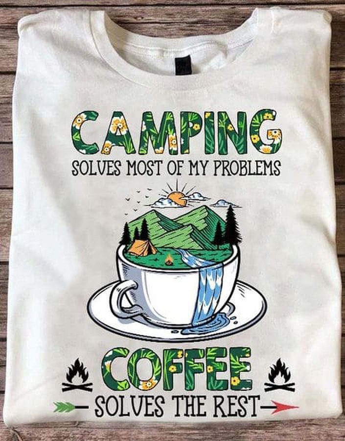 Camping Shirt, Coffee Lover, Camping Solves Most Of My Problems Coffee Solves The Rest