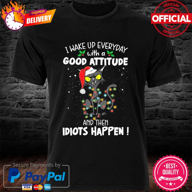 Cat I Wake Up Every Day With A Good Attitude And Then Idiots Happen Merry Christmas Shirt