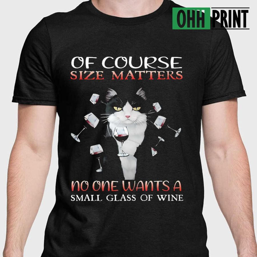 Cat Of Course Size Matters No One Wants A Small Glass Of Wine Tshirts Black