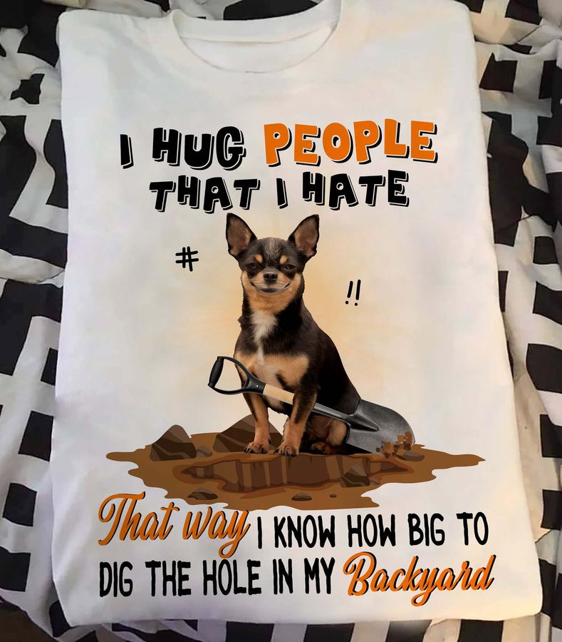 Chihuahua Dog – I hug people that i hate that way i know how big to dig the hole in my backyard