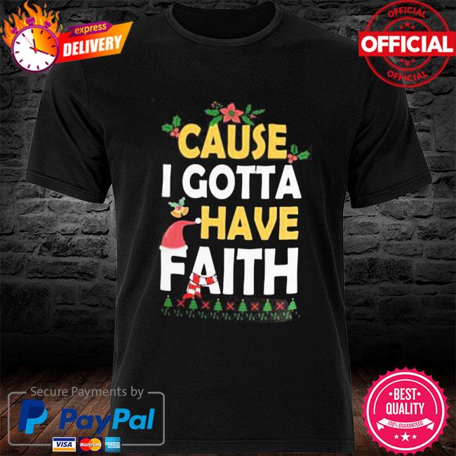 Christmas Faith Cause I Gotta Have Faith Shirt