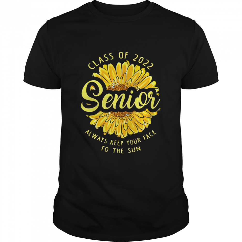 Class Of 2022 Senior Always Keep Your Face To The Sun Sunflower T-Shirt, Tshirt, Hoodie, Sweatshirt, Long Sleeve, Youth, funny shirts, gift shirts