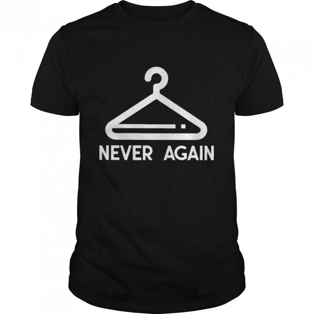 Coat Hanger Never Again Shirt, Tshirt, Hoodie, Sweatshirt, Long Sleeve, Youth, funny shirts, gift shirts, Graphic Tee