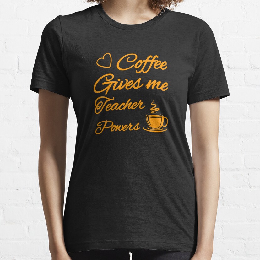 Coffee gives me teacher powers t-shirt, funny teacher t-shirt  Essential T-Shirt