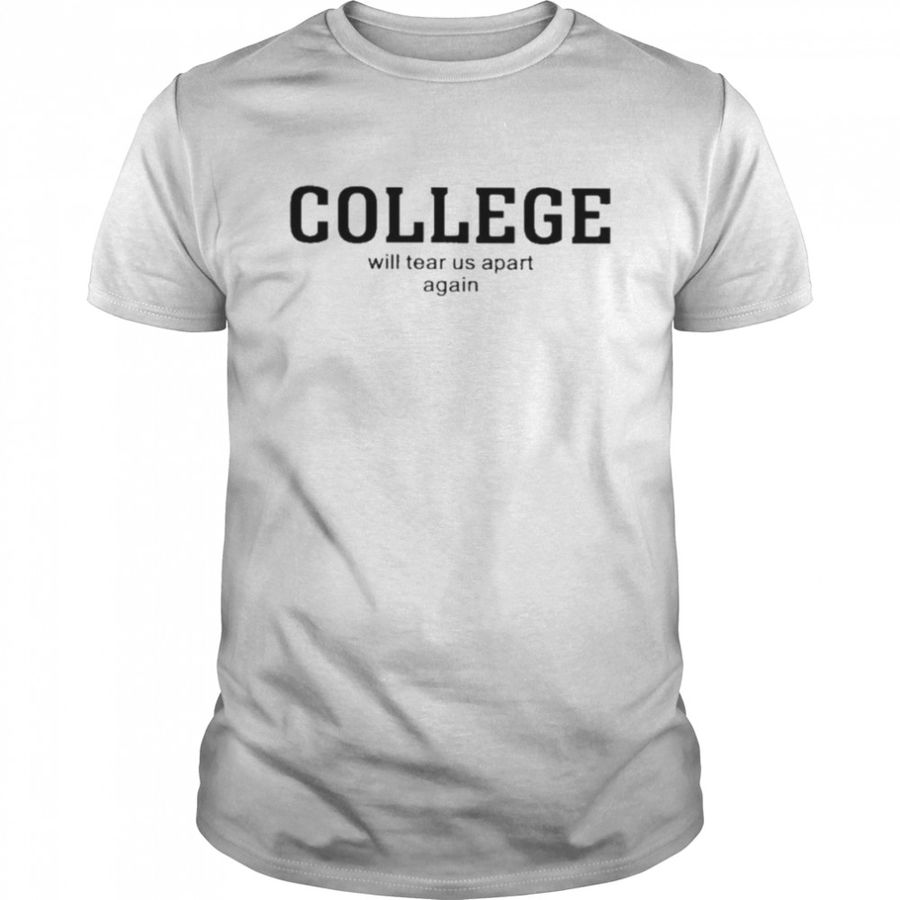 College Will Tear Us Apart Again Shirt