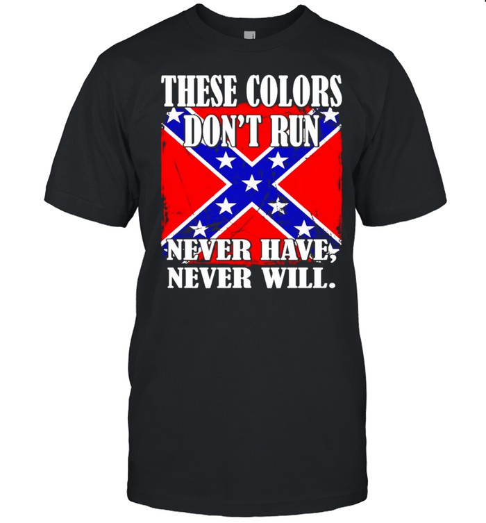 Confederate Flag These Colors Don’T Run Never Have Never Will Shirt, Tshirt, Hoodie, Sweatshirt, Long Sleeve, Youth, funny shirts, gift shirts