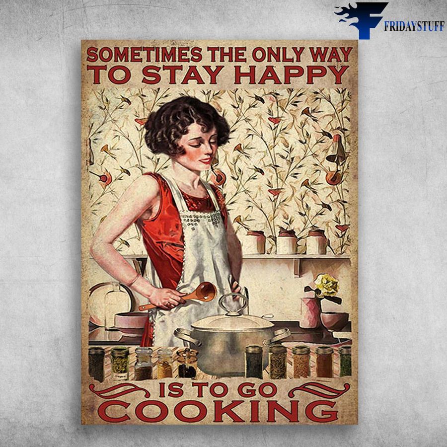 Cooking Lady and Sometimes The Only Way To Stay Happy, Is To Go Cooking Poster