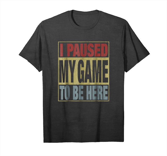 Cool I Pause My Game To Be Here Shirt and T Shirt Unisex T-Shirt