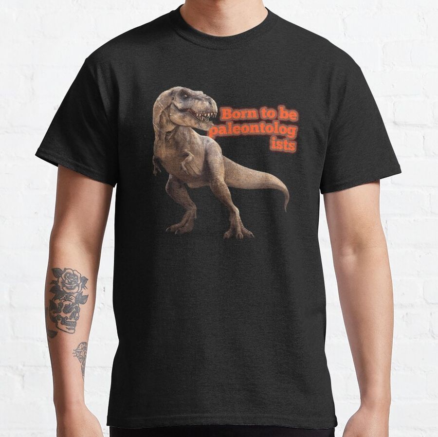 Copy of Born to be paleontologists scientist studies the history of life on earth  Classic T-Shirt
