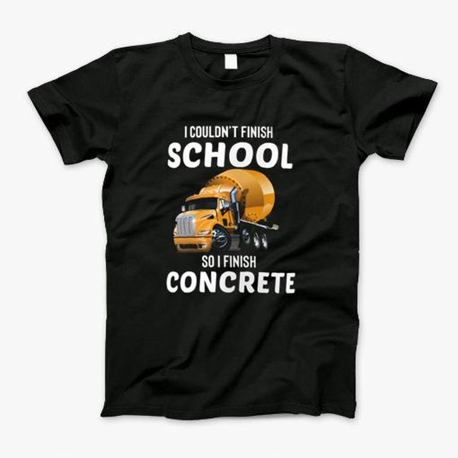 Couldnt Finish School So Finish Concrete T-Shirt, Tshirt, Hoodie, Sweatshirt, Long Sleeve, Youth, Personalized shirt, funny shirts, gift shirts