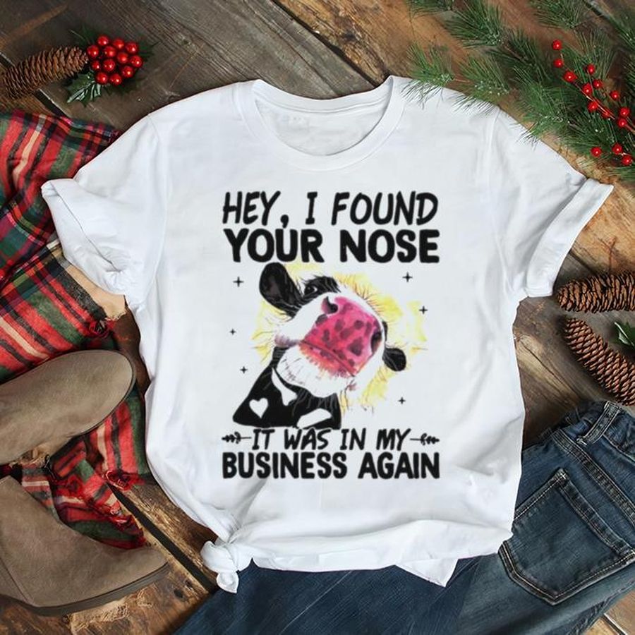 Cow hey I found your nose it was in my business again shirt