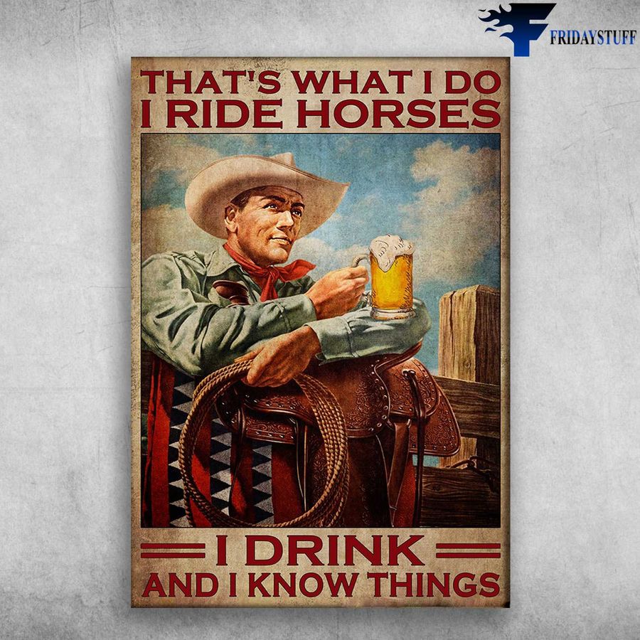 Cowboy Drink Beer – That's What I Do, I Ride Horse, I Drink, And I Know Things