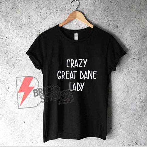 Crazy Great Dane Lady Dog Lover T-Shirt – Funny Shirt On Sale