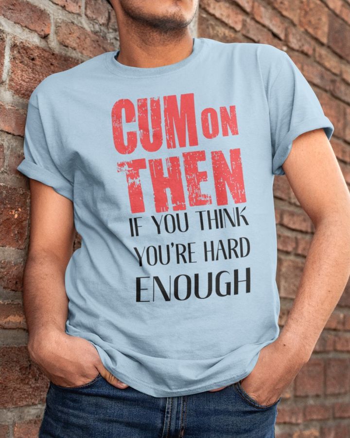 Cum On Then If You Think You're Hard Enough Tee
