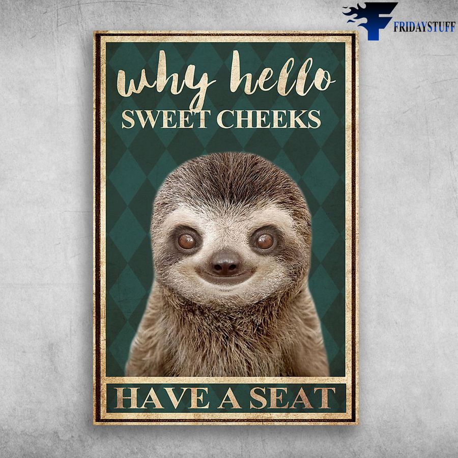 Cute Sloth and Why Hello, Sweet Cheeks, Have A Seat Poster
