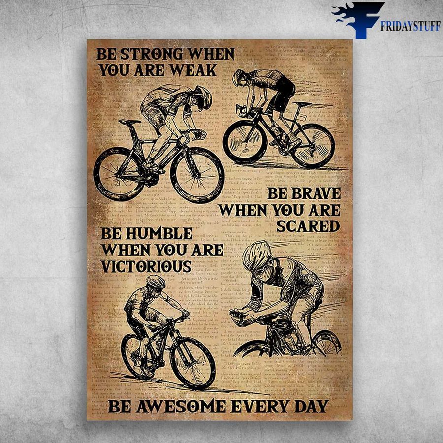 Cycling Man, Biker Lover and Be Strong When You Are Weak, Be Brave When You Are Scared, Be Humble When You Are Victorious, Be Awesome Every Day Poster