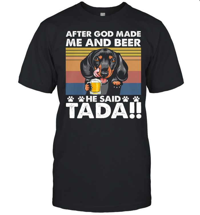 Dachshund After God Made Me And Beer He Said Tada Vintage Retro Shirt, Tshirt, Hoodie, Sweatshirt, Long Sleeve, Youth, funny shirts, gift shirts