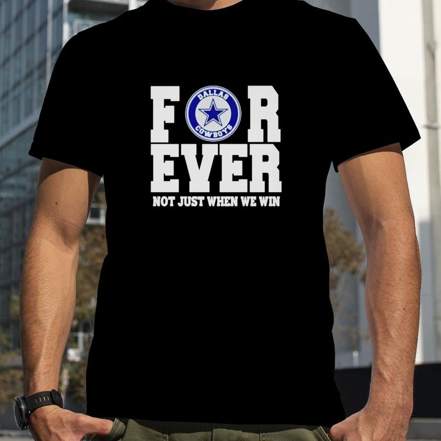 Dallas Cowboys forever not just when we win shirt