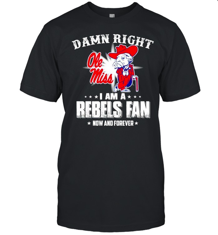 Damn Right I Am A Rebels Fan Now And Forever Shirt, Tshirt, Hoodie, Sweatshirt, Long Sleeve, Youth, funny shirts, gift shirts, Graphic Tee